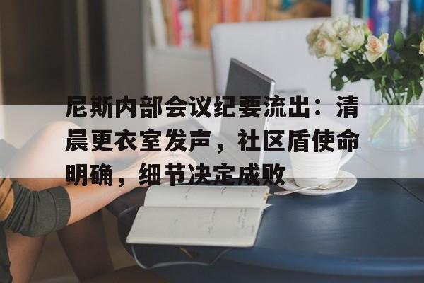 中欧体育登录入口-尼斯内部会议纪要流出：清晨更衣室发声，社区盾使命明确，细节决定成败(秩序部周例会会议纪要)