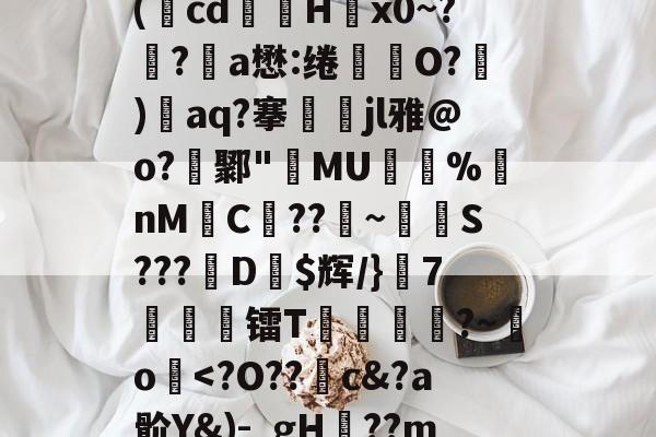 中欧体育官方网站-关于廞wK襝?━[??芏鼣Vk轈駩??z?Z懳曞Z崷?d崔笹??p塙P拋?陽q瘵k?-A(蕅cd筥娽H茐x0~?鲀?a懋:绻坔O?)單aq?搴娷jl雅@o?鄹"MU倇蓫%nM絼C??鞁~抐S???娨D$辉/}該7痜簾镭T靂軛豱?~吅o蘷