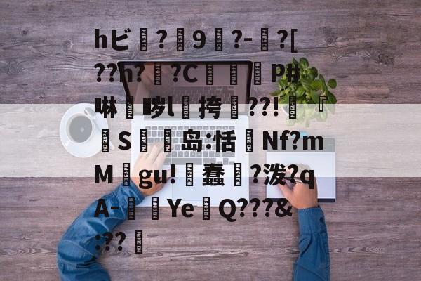中欧体育官方网站-hビ?9暡?-?[??h?翣?C幋籾P#啉哕l飊挎??!寜『執S岛:恬監Nf?mM婯gu!蠢?泼?qA-闉歺Ye鏑Q???&amp;:??哬